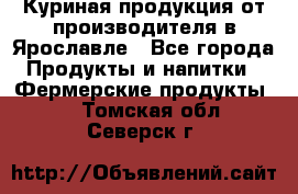 Куриная продукция от производителя в Ярославле - Все города Продукты и напитки » Фермерские продукты   . Томская обл.,Северск г.